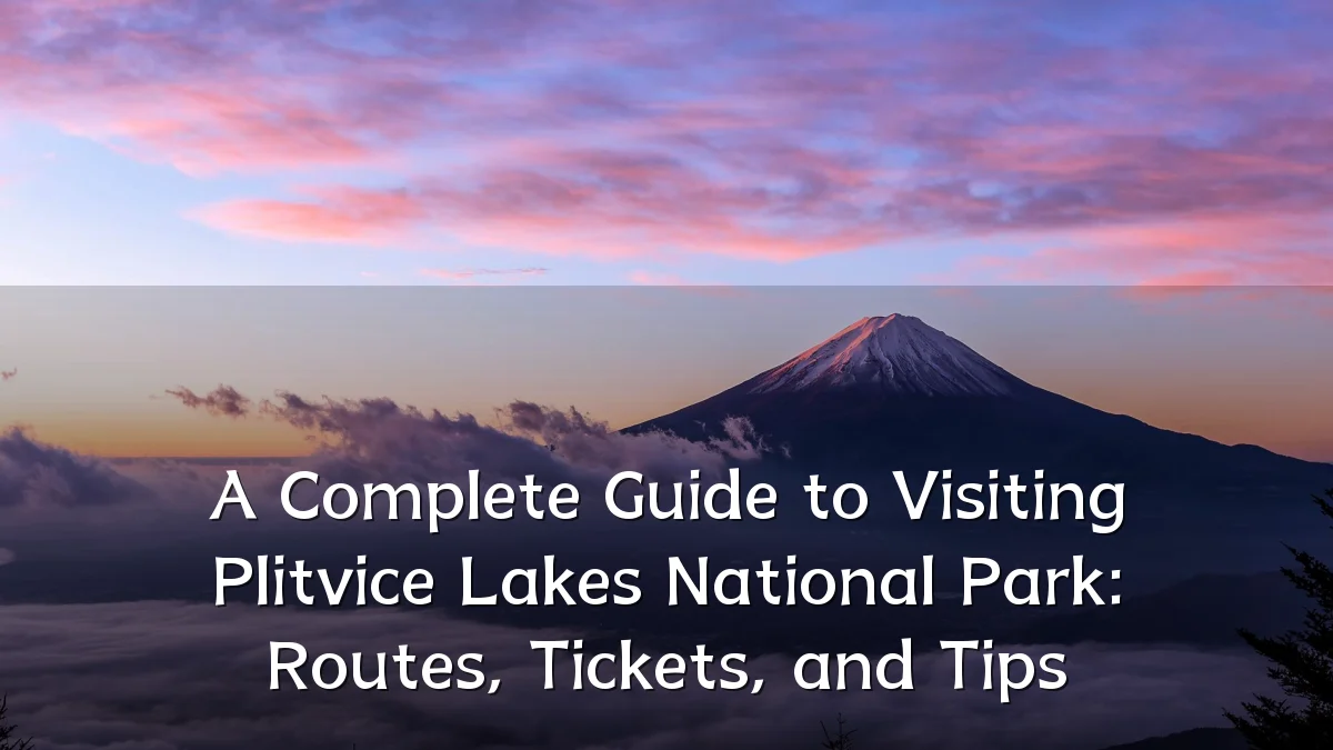 A Complete Guide to Visiting Plitvice Lakes National Park: Routes, Tickets, and Tips