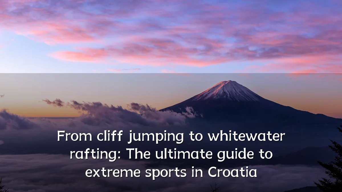 From cliff jumping to whitewater rafting: The ultimate guide to extreme sports in Croatia