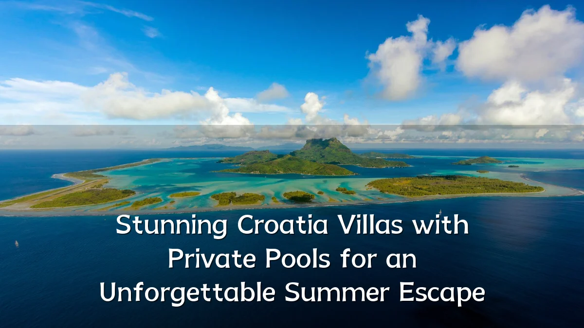 Stunning Croatia Villas with Private Pools for an Unforgettable Summer Escape
