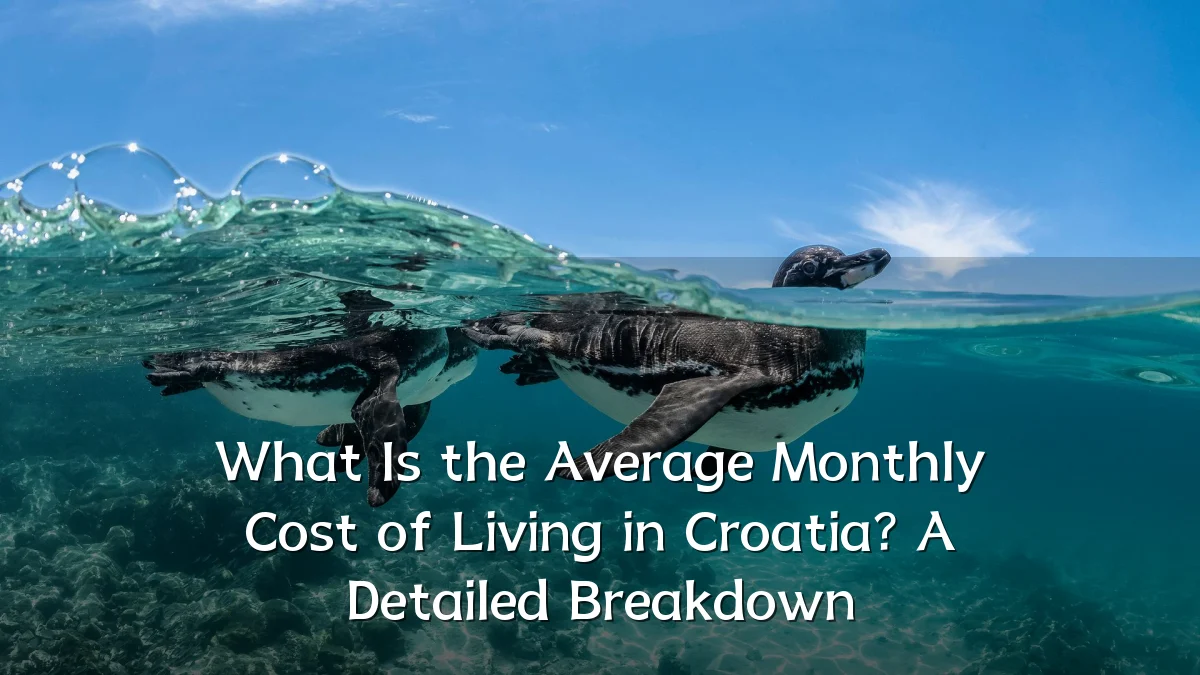What Is the Average Monthly Cost of Living in Croatia? A Detailed Breakdown